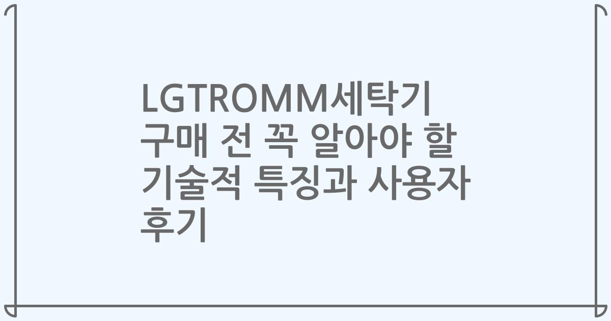 LGTROMM세탁기 구매 전 꼭 알아야 할 기술적 특징과 사용자 후기