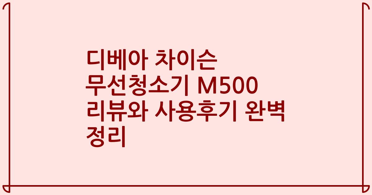 디베아 차이슨 무선청소기 M500 리뷰와 사용후기 완벽 정리