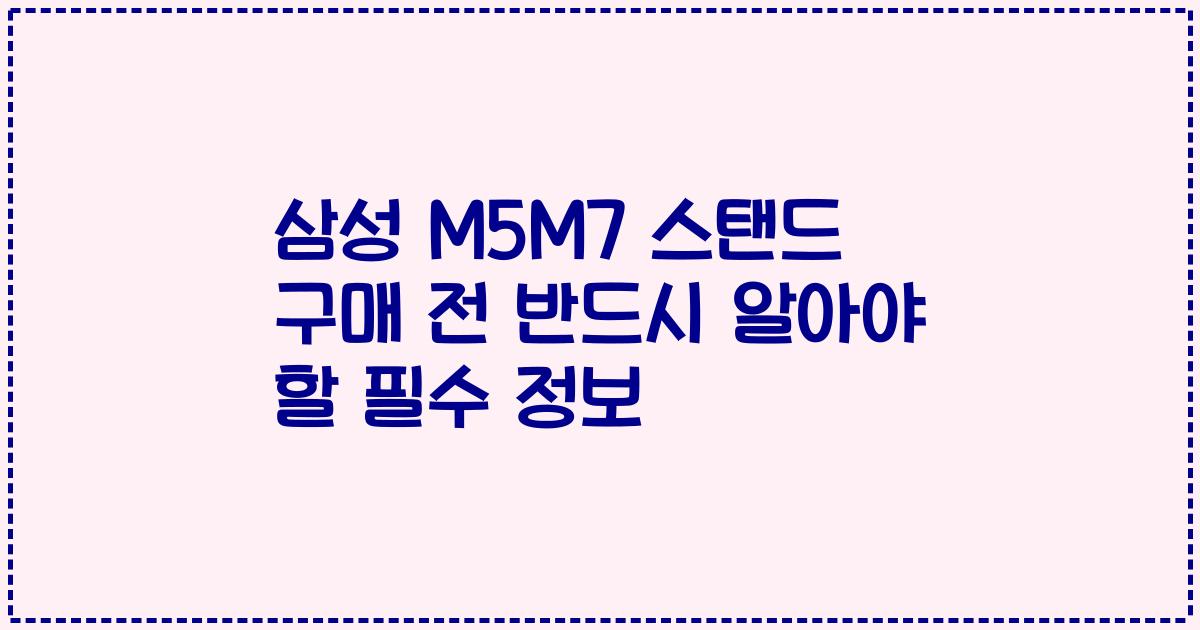 삼성 M5M7 스탠드 구매 전 반드시 알아야 할 필수 정보