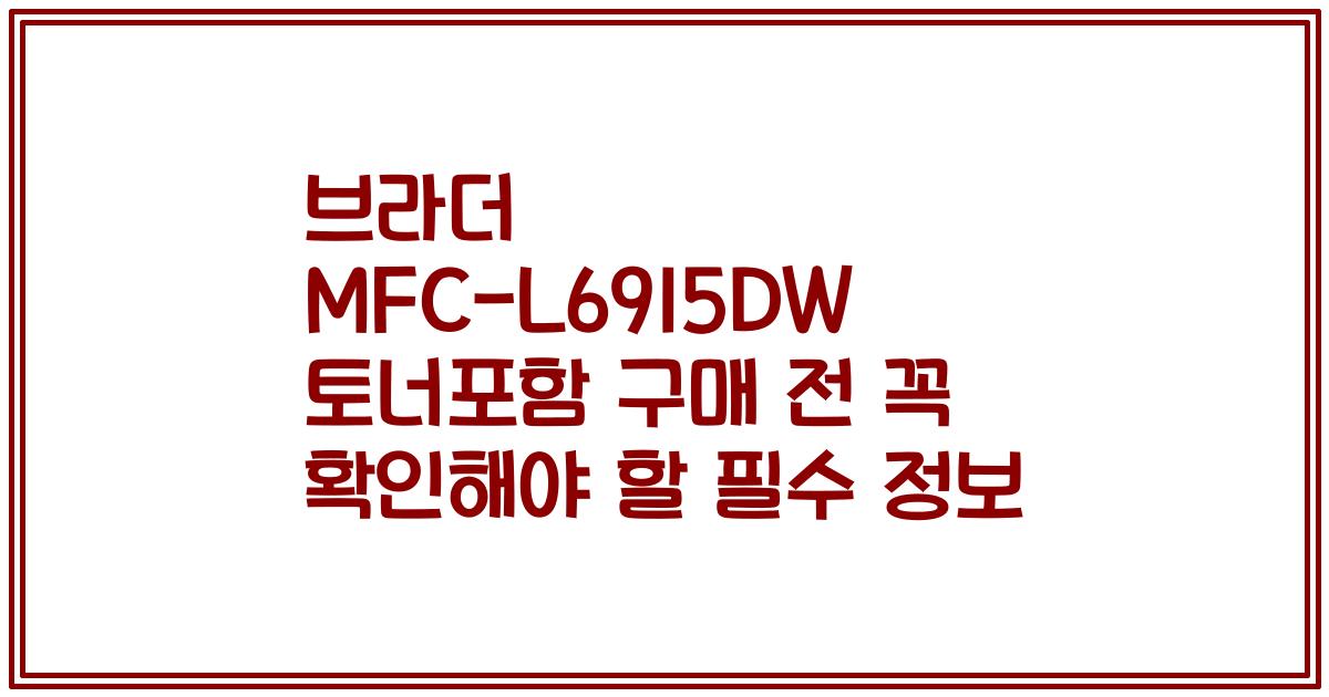 브라더 MFC-L6915DW 토너포함 구매 전 꼭 확인해야 할 필수 정보