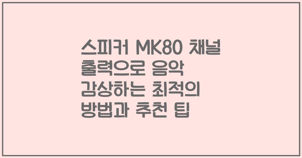 스피커 MK80 채널 출력으로 음악 감상하는 최적의 방법과 추천 팁