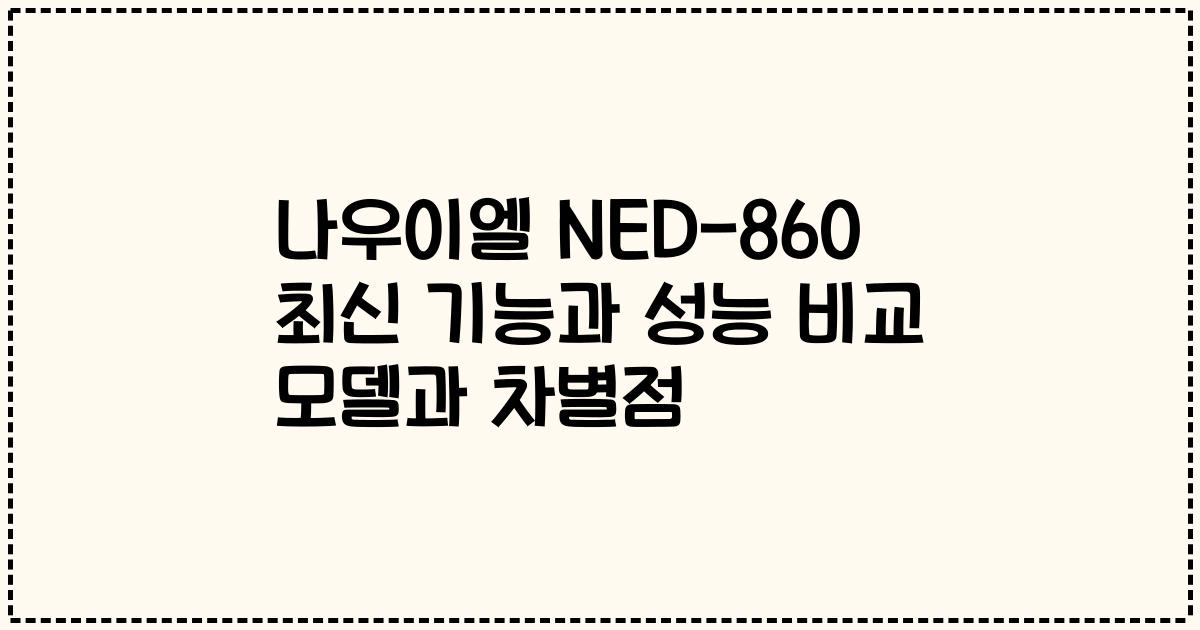 나우이엘 NED-860 최신 기능과 성능 비교 모델과 차별점