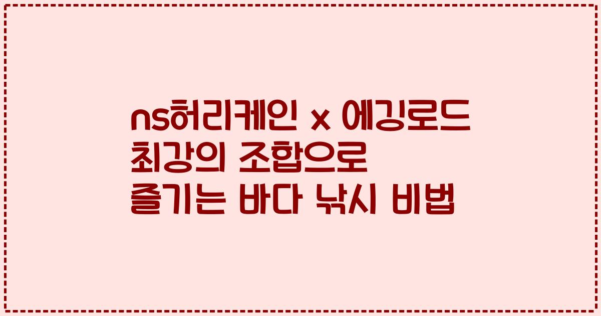 ns허리케인 x 에깅로드 최강의 조합으로 즐기는 바다 낚시 비법