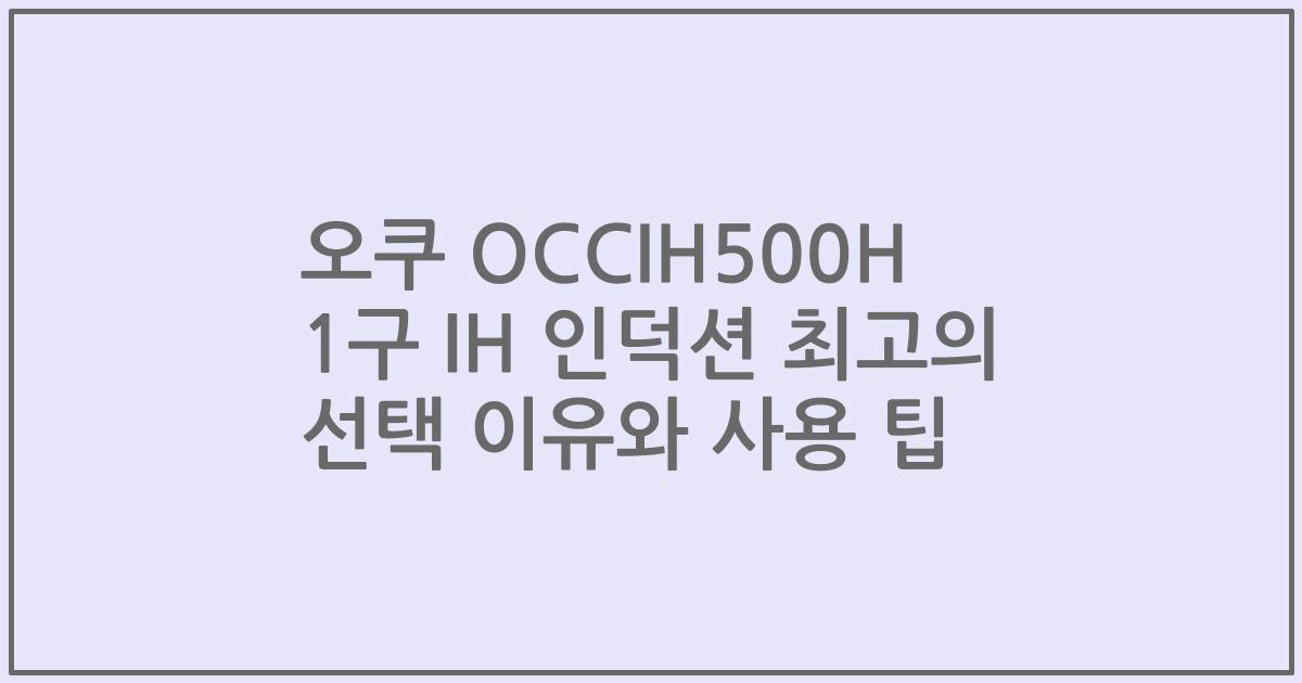 오쿠 OCCIH500H 1구 IH 인덕션 최고의 선택 이유와 사용 팁