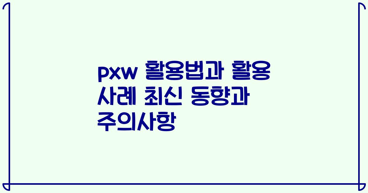 pxw 활용법과 활용 사례 최신 동향과 주의사항
