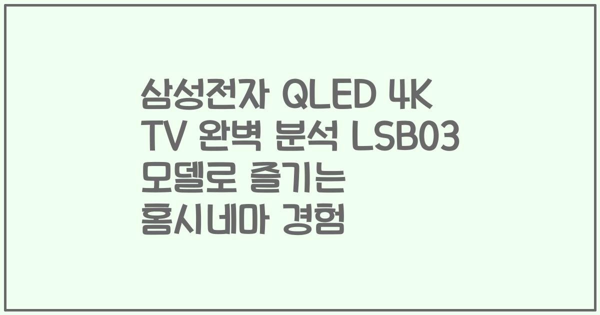 삼성전자 QLED 4K TV 완벽 분석 LSB03 모델로 즐기는 홈시네마 경험