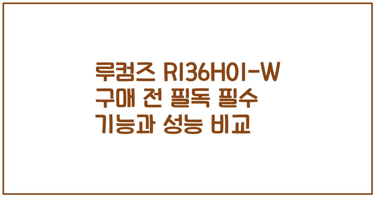 루컴즈 R136H01-W 구매 전 필독 필수 기능과 성능 비교