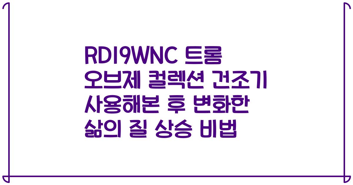 RD19WNC 트롬 오브제 컬렉션 건조기 사용해본 후 변화한 삶의 질 상승 비법