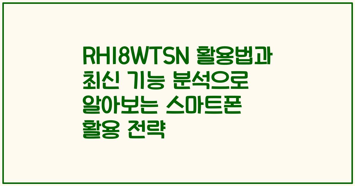 RH18WTSN 활용법과 최신 기능 분석으로 알아보는 스마트폰 활용 전략