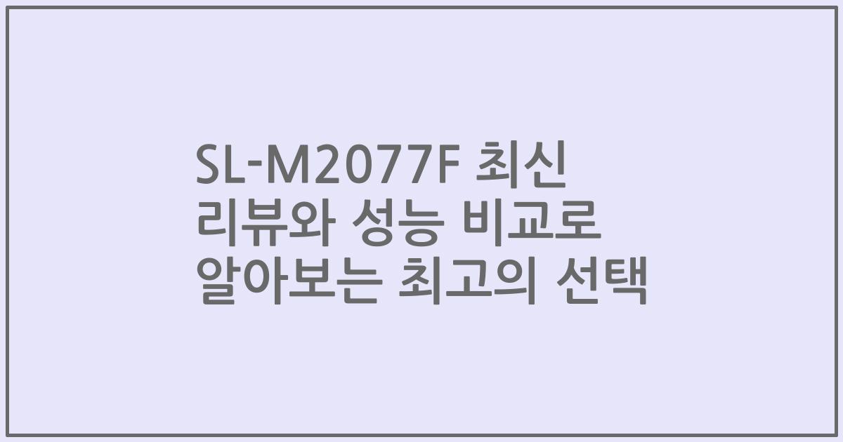 SL-M2077F 최신 리뷰와 성능 비교로 알아보는 최고의 선택