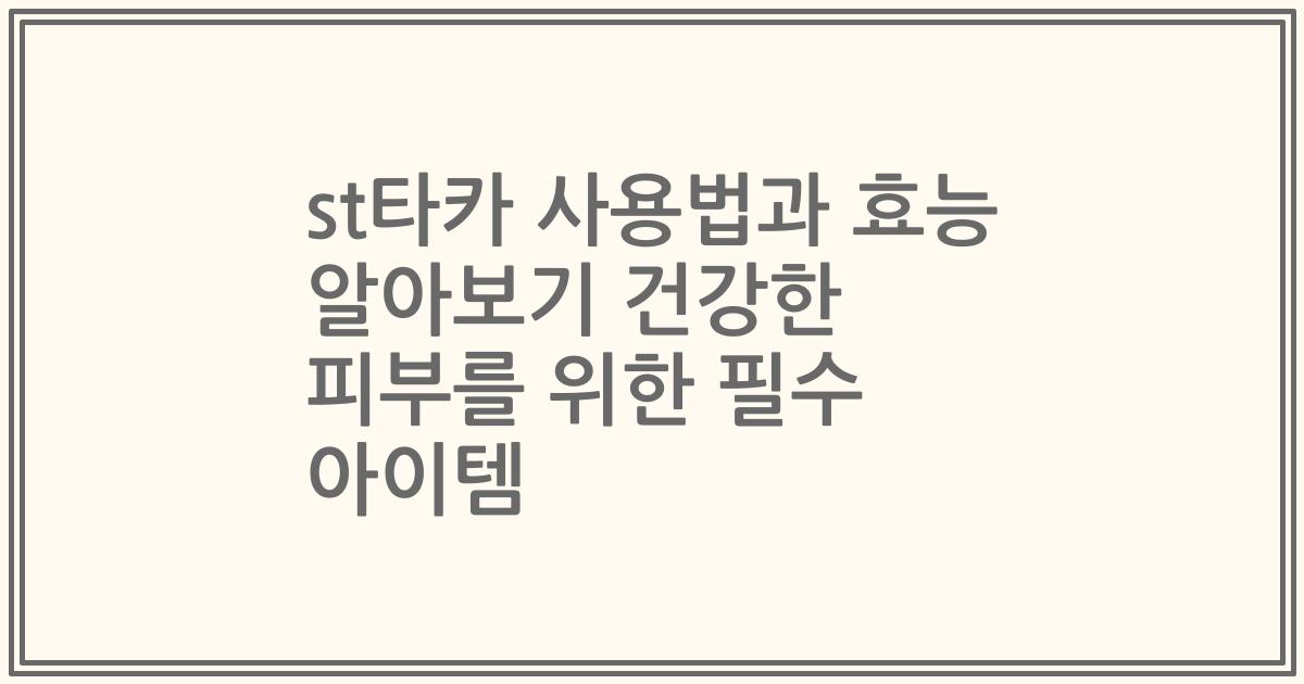 st타카 사용법과 효능 알아보기 건강한 피부를 위한 필수 아이템