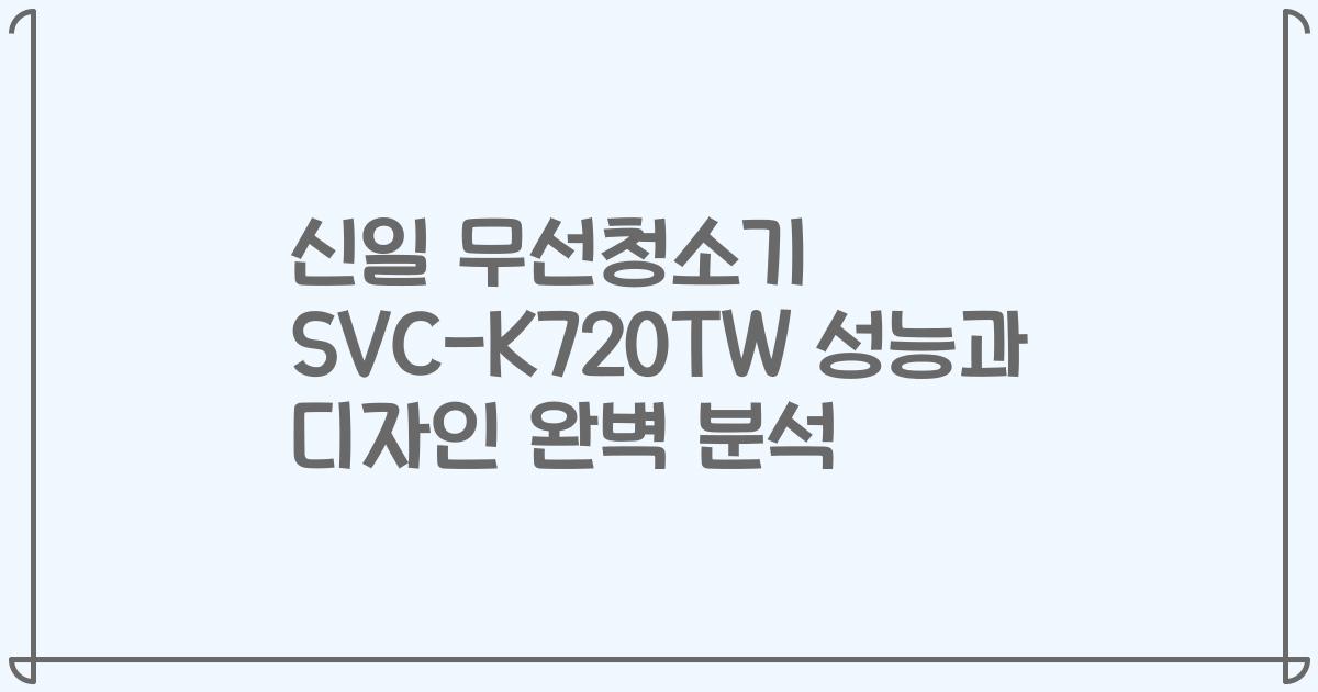 신일 무선청소기 SVC-K720TW 성능과 디자인 완벽 분석