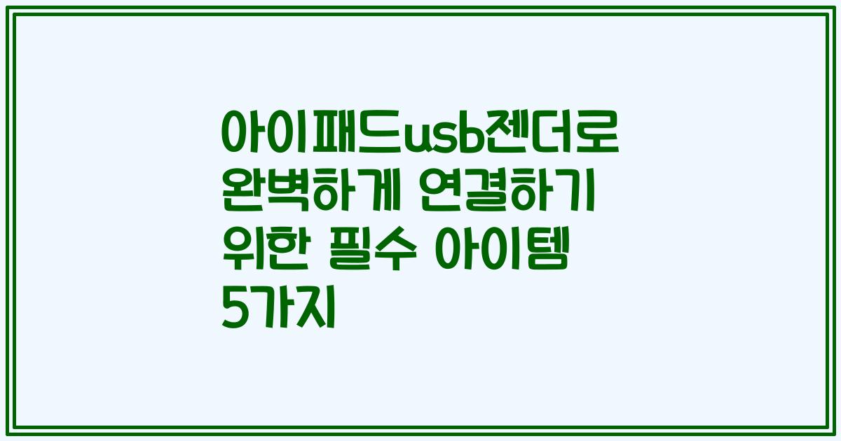 아이패드usb젠더로 완벽하게 연결하기 위한 필수 아이템 5가지