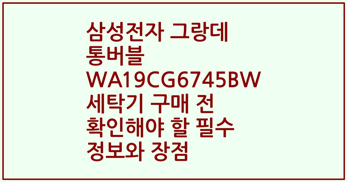 삼성전자 그랑데 통버블 WA19CG6745BW 세탁기 구매 전 확인해야 할 필수 정보와 장점